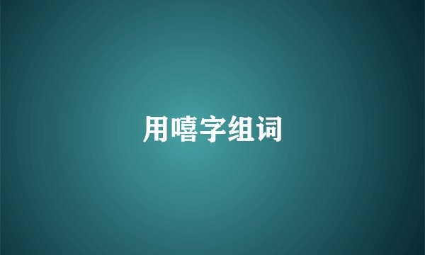 用嘻字组词