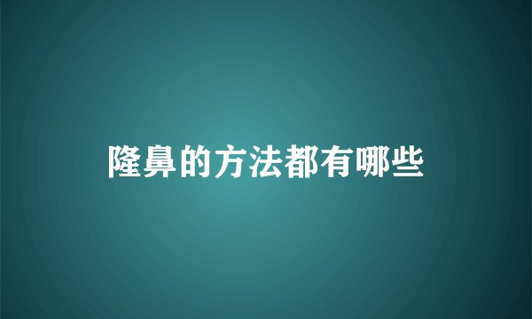 隆鼻的方法都有哪些