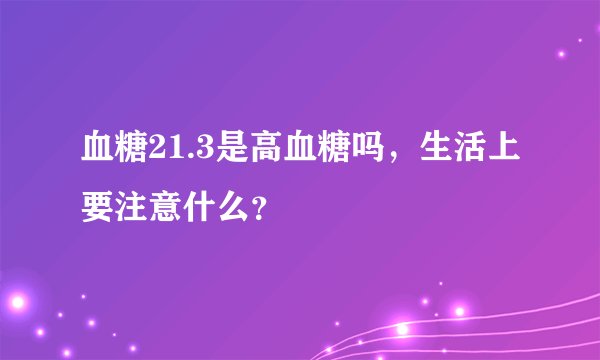 血糖21.3是高血糖吗，生活上要注意什么？