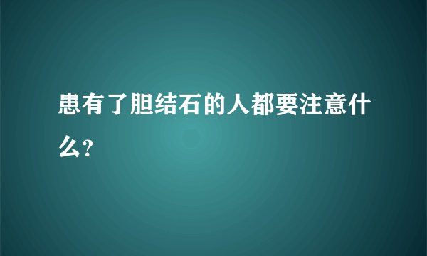 患有了胆结石的人都要注意什么？