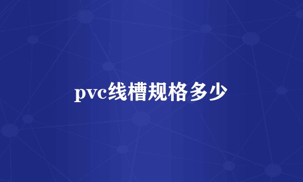 pvc线槽规格多少