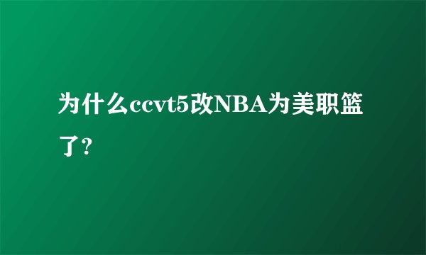 为什么ccvt5改NBA为美职篮了?