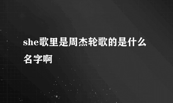 she歌里是周杰轮歌的是什么名字啊