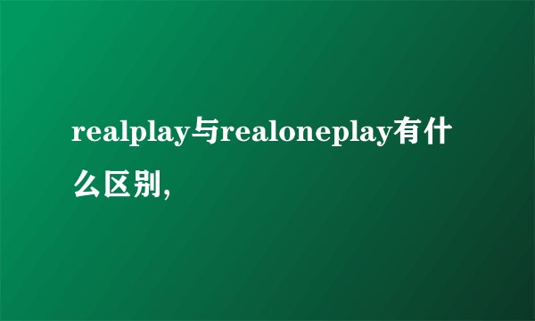 realplay与realoneplay有什么区别,