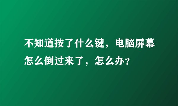 不知道按了什么键，电脑屏幕怎么倒过来了，怎么办？
