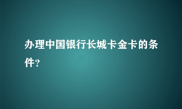 办理中国银行长城卡金卡的条件？