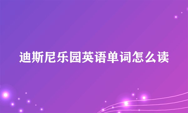 迪斯尼乐园英语单词怎么读