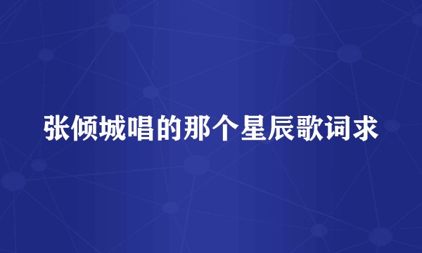 张倾城唱的那个星辰歌词求