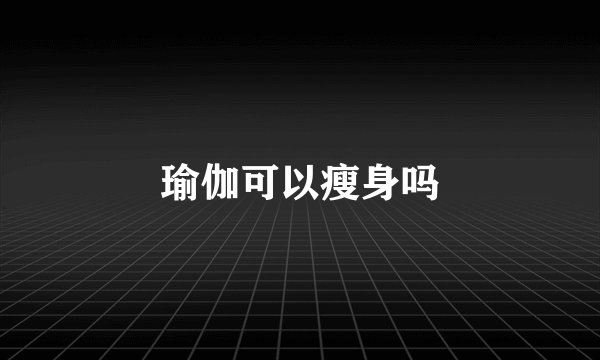 瑜伽可以瘦身吗