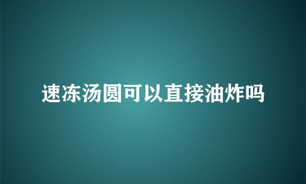 速冻汤圆可以直接油炸吗