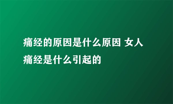 痛经的原因是什么原因 女人痛经是什么引起的