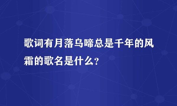 歌词有月落乌啼总是千年的风霜的歌名是什么？