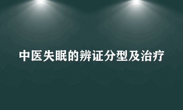 中医失眠的辨证分型及治疗
