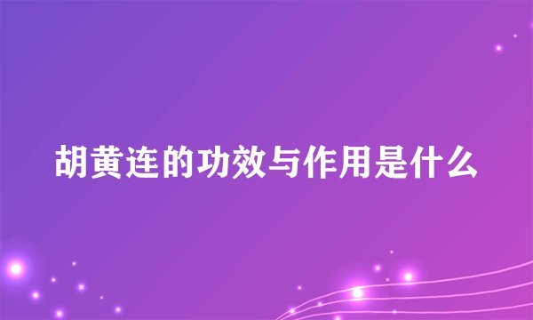 胡黄连的功效与作用是什么