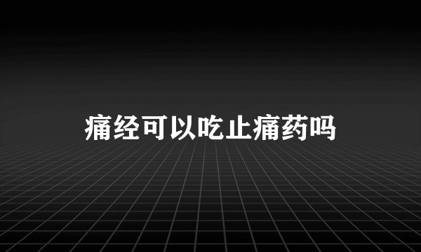 痛经可以吃止痛药吗