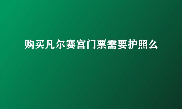 购买凡尔赛宫门票需要护照么