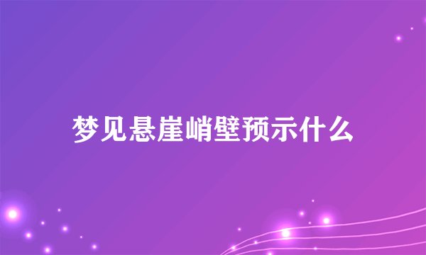 梦见悬崖峭壁预示什么