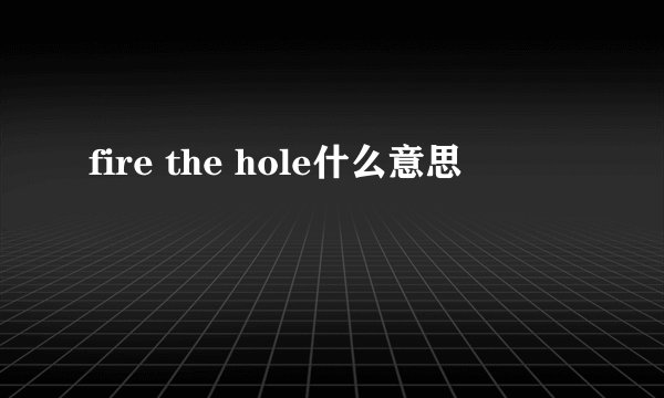 fire the hole什么意思