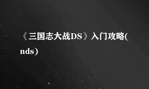 《三国志大战DS》入门攻略(nds)
