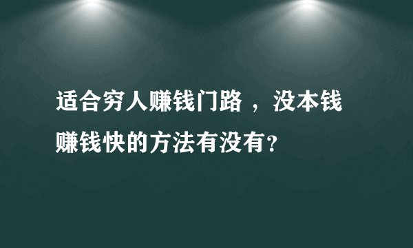适合穷人赚钱门路 ，没本钱赚钱快的方法有没有？