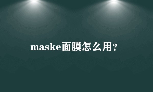 maske面膜怎么用？