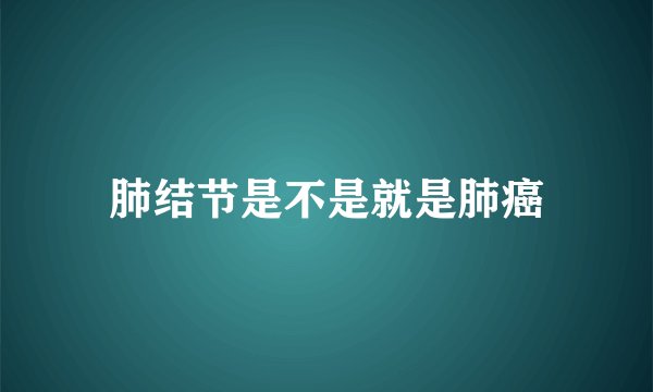 肺结节是不是就是肺癌