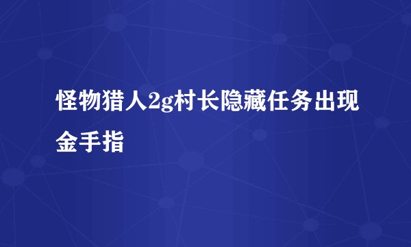 怪物猎人2g村长隐藏任务出现金手指
