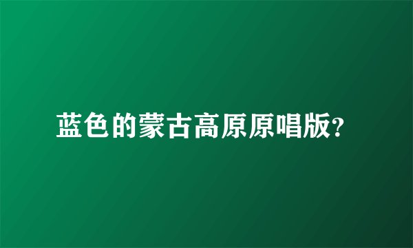 蓝色的蒙古高原原唱版？