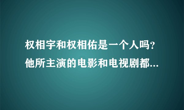 权相宇和权相佑是一个人吗？他所主演的电影和电视剧都有哪些？