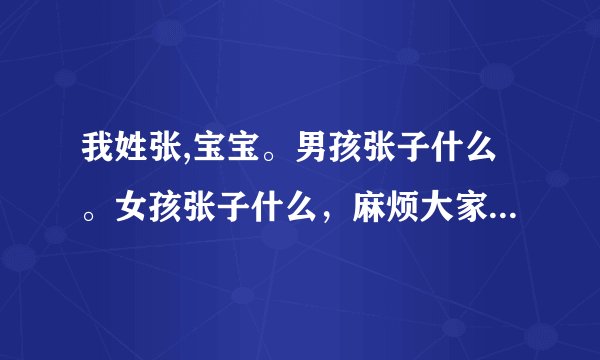 我姓张,宝宝。男孩张子什么。女孩张子什么，麻烦大家想想，谢谢。着急