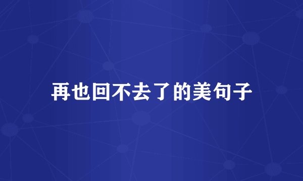 再也回不去了的美句子