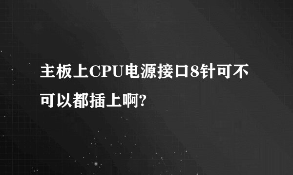 主板上CPU电源接口8针可不可以都插上啊?