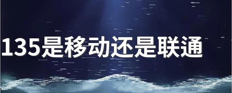 135是移动还是联通 135是移动还是联通的号段