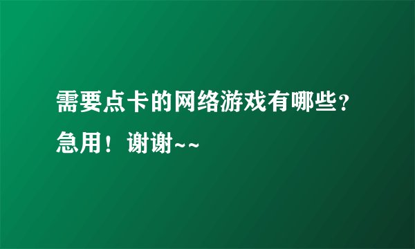 需要点卡的网络游戏有哪些？急用！谢谢~~