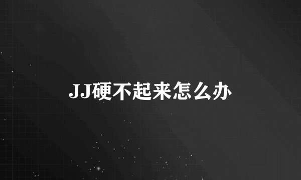 JJ硬不起来怎么办
