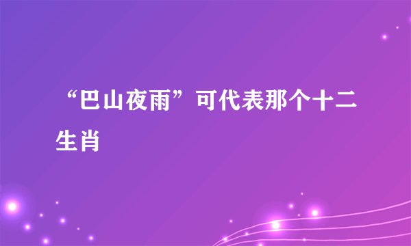 “巴山夜雨”可代表那个十二生肖