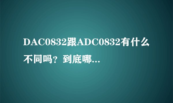 DAC0832跟ADC0832有什么不同吗？到底哪个写法正确？
