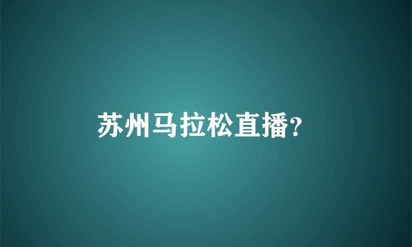 苏州马拉松直播？