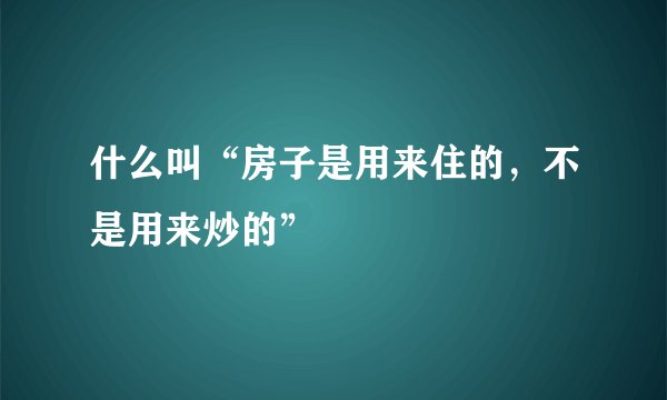 什么叫“房子是用来住的，不是用来炒的”