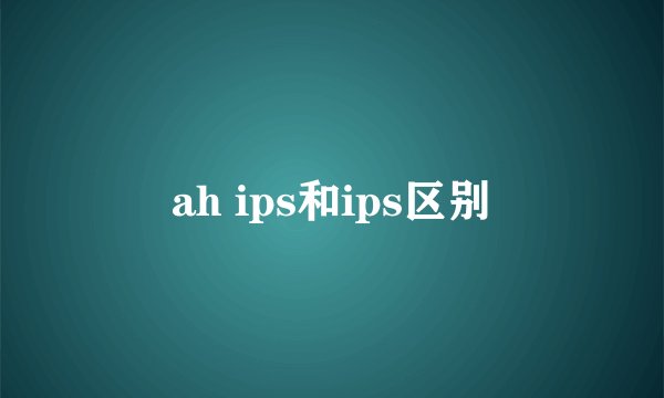 ah ips和ips区别