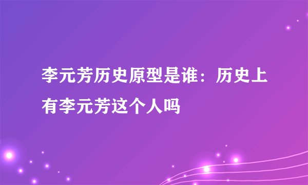 李元芳历史原型是谁：历史上有李元芳这个人吗