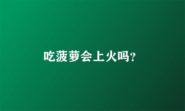 吃菠萝会上火吗？