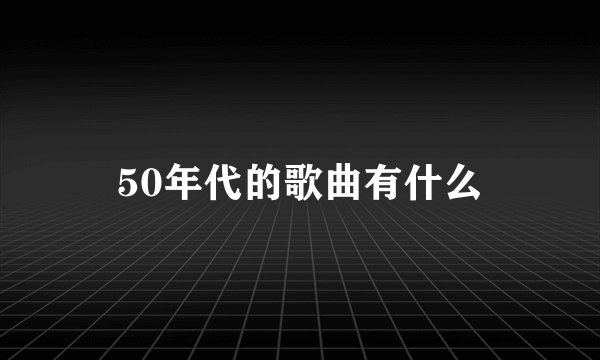 50年代的歌曲有什么