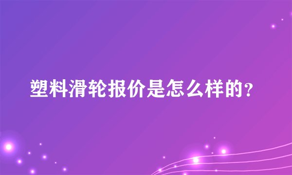 塑料滑轮报价是怎么样的？