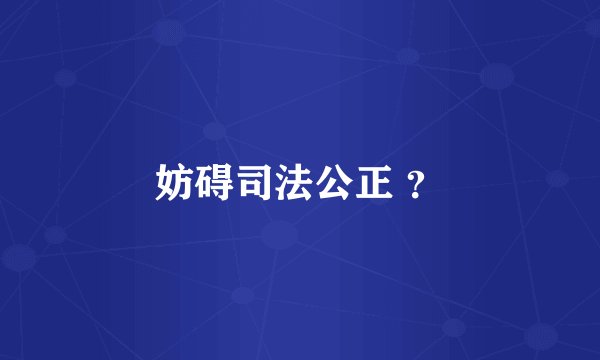 妨碍司法公正 ？