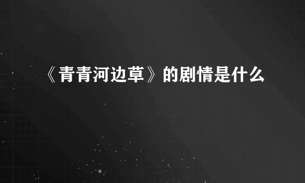《青青河边草》的剧情是什么