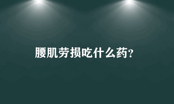 腰肌劳损吃什么药？