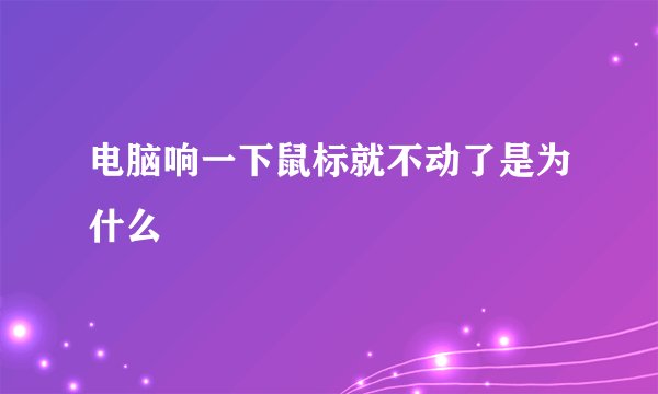 电脑响一下鼠标就不动了是为什么