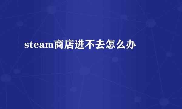 steam商店进不去怎么办