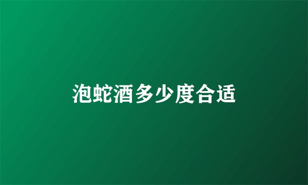 泡蛇酒多少度合适